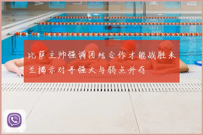 比萨主帅强调团结合作才能战胜米兰揭示对手强大与弱点并存