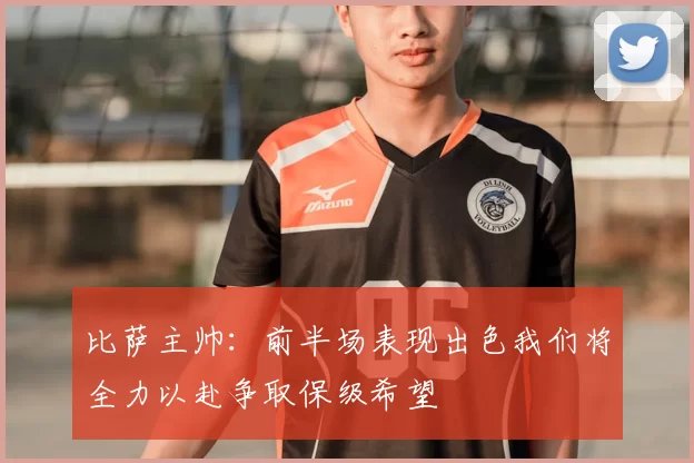 比萨主帅：前半场表现出色我们将全力以赴争取保级希望