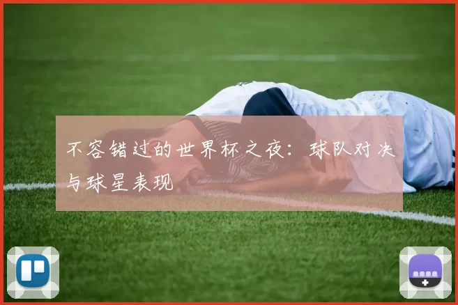 不容错过的世界杯之夜：球队对决与球星表现