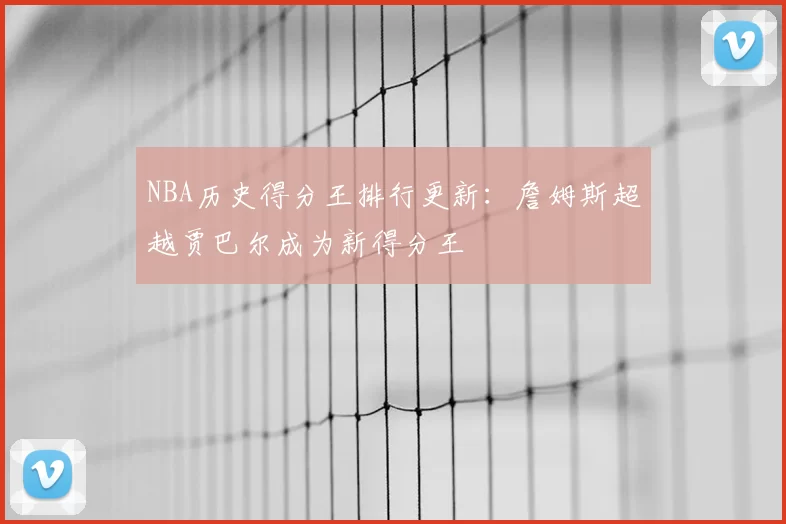 NBA历史得分王排行更新：詹姆斯超越贾巴尔成为新得分王