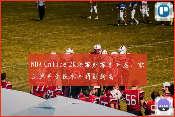 NBA Online 2K联赛新赛季开启，职业选手竞技水平再创新高