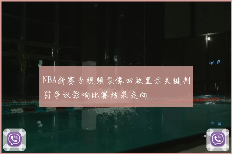 NBA新赛季视频录像回放显示关键判罚争议影响比赛结果走向
