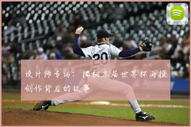 设计师专访:揭秘本届世界杯海报创作背后的故事