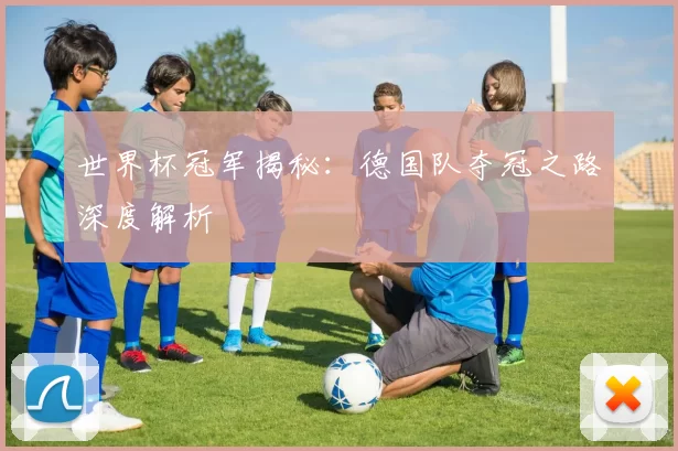 世界杯冠军揭秘：德国队夺冠之路深度解析