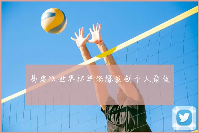 易建联世界杯单场爆发创个人最佳