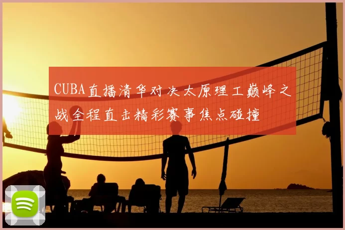 CUBA直播清华对决太原理工巅峰之战全程直击精彩赛事焦点碰撞