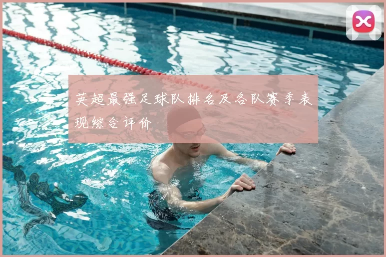 英超最强足球队排名及各队赛季表现综合评价