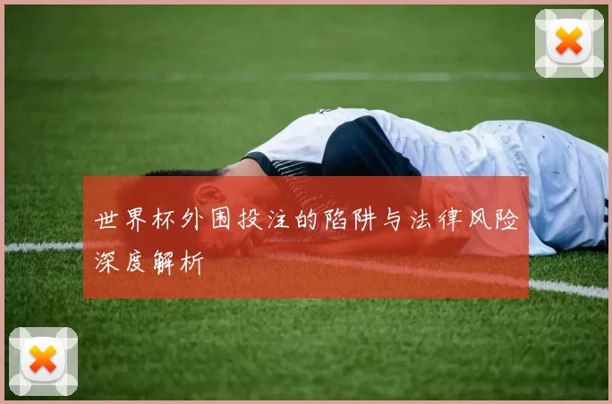 世界杯外围投注的陷阱与法律风险深度解析