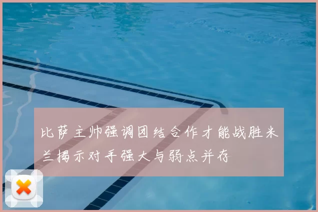 比萨主帅强调团结合作才能战胜米兰揭示对手强大与弱点并存