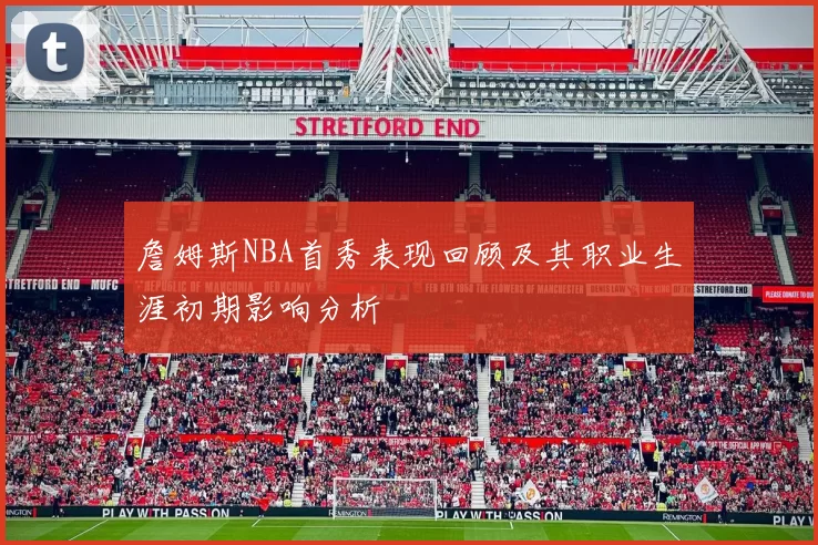 詹姆斯NBA首秀表现回顾及其职业生涯初期影响分析