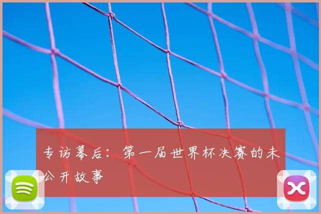 专访幕后：第一届世界杯决赛的未公开故事