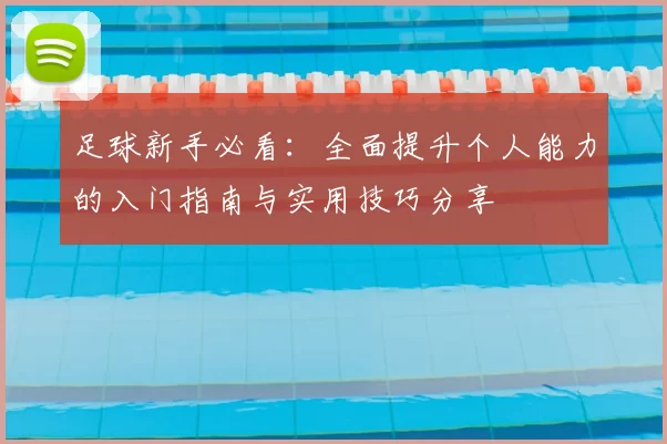 足球新手必看：全面提升个人能力的入门指南与实用技巧分享