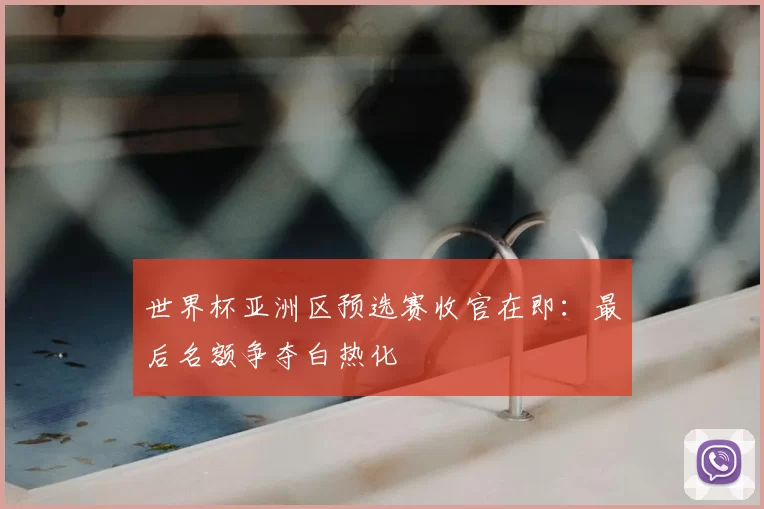 世界杯亚洲区预选赛收官在即:最后名额争夺白热化