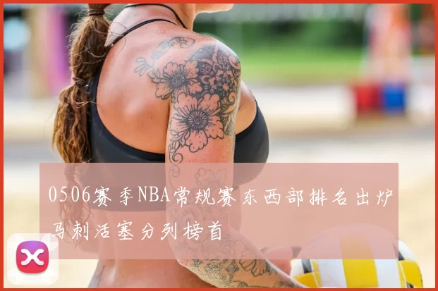 0506赛季NBA常规赛东西部排名出炉马刺活塞分列榜首