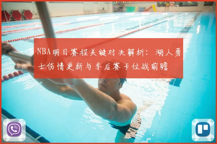 NBA明日赛程关键对决解析：湖人勇士伤情更新与季后赛卡位战前瞻