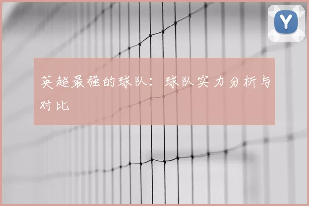 英超最强的球队：球队实力分析与对比
