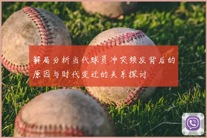 解局分析当代球员冲突频发背后的原因与时代变迁的关系探讨