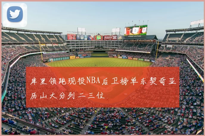 库里领跑现役NBA后卫榜单东契奇亚历山大分列二三位