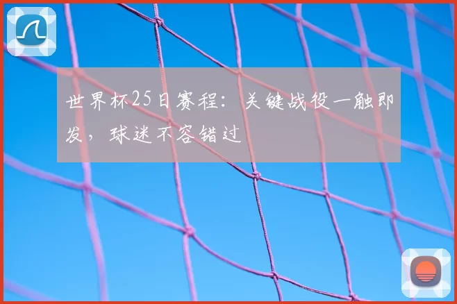 世界杯25日赛程:关键战役一触即发,球迷不容错过