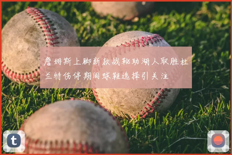詹姆斯上脚新款战靴助湖人取胜杜兰特伤停期间球鞋选择引关注