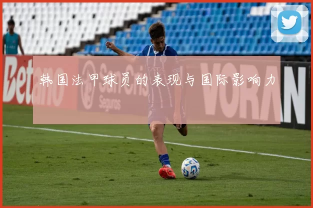 韩国法甲球员的表现与国际影响力