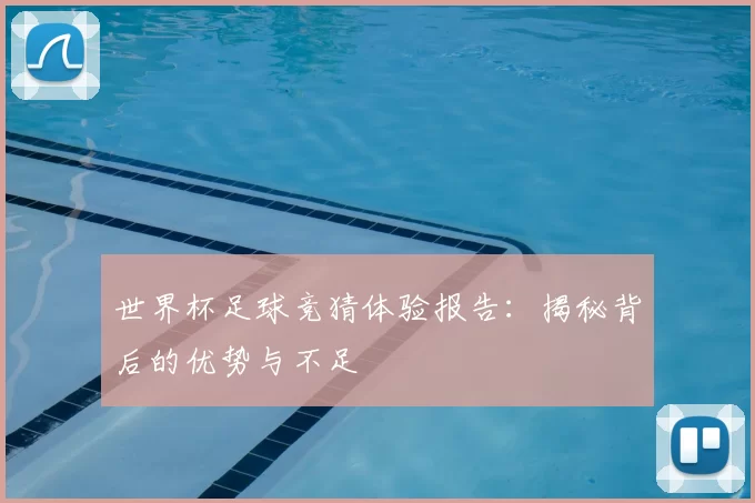 世界杯足球竞猜体验报告：揭秘背后的优势与不足