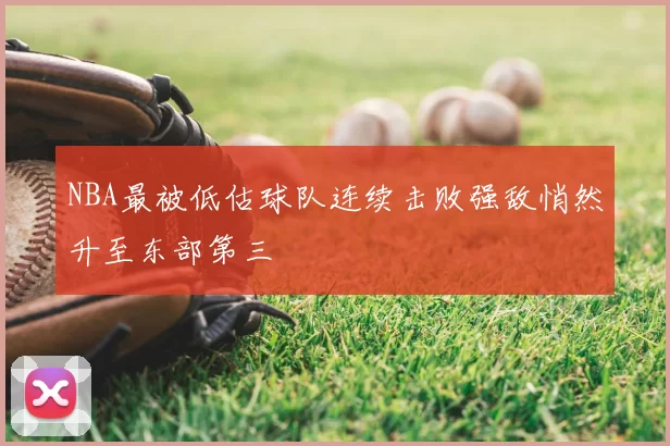 NBA最被低估球队连续击败强敌悄然升至东部第三