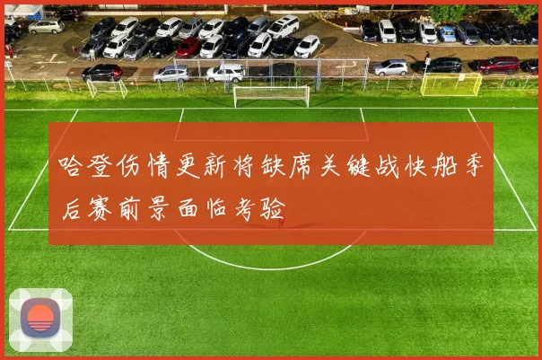 哈登伤情更新将缺席关键战快船季后赛前景面临考验
