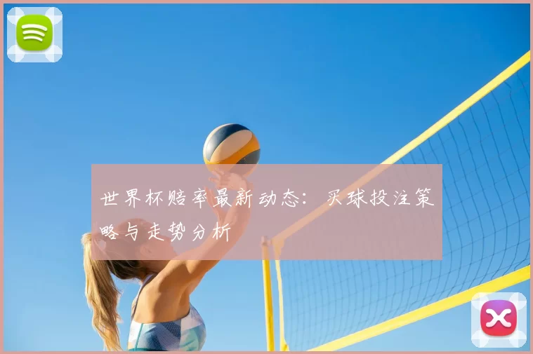 世界杯赔率最新动态：买球投注策略与走势分析