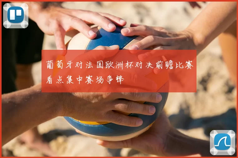 葡萄牙对法国欧洲杯对决前瞻比赛看点集中赛场争锋