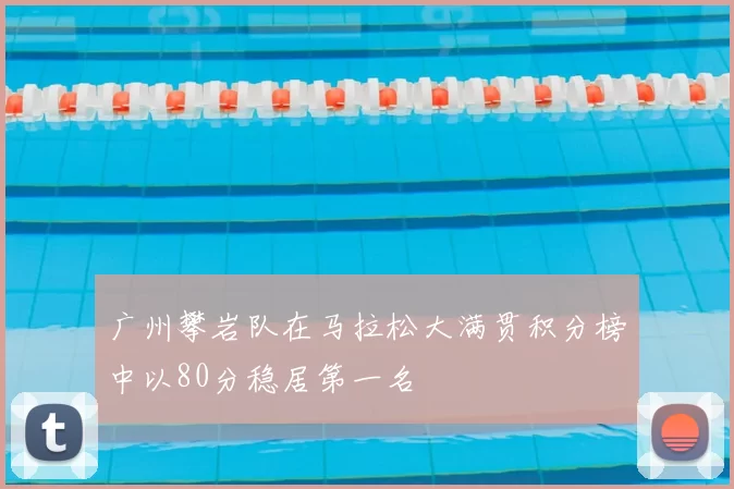 广州攀岩队在马拉松大满贯积分榜中以80分稳居第一名