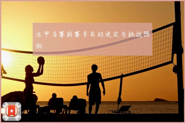 法甲马赛新赛季目标设定与挑战预测