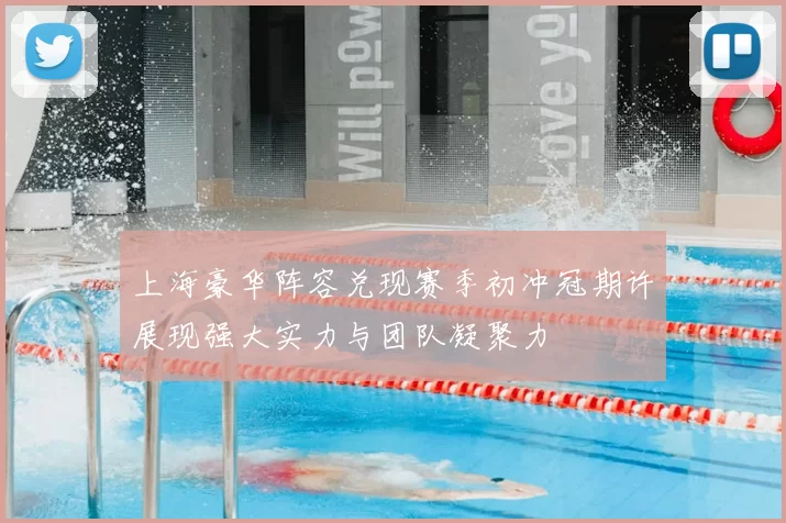 上海豪华阵容兑现赛季初冲冠期许展现强大实力与团队凝聚力