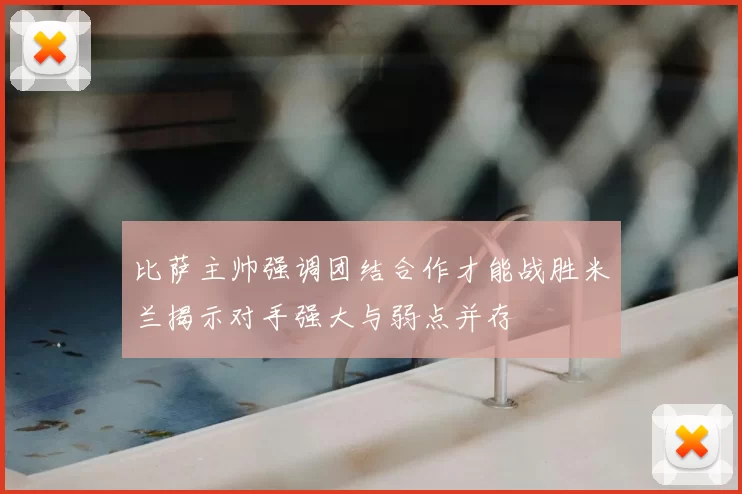比萨主帅强调团结合作才能战胜米兰揭示对手强大与弱点并存