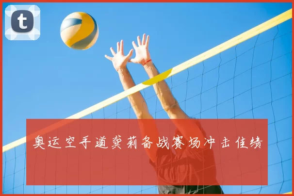 奥运空手道龚莉备战赛场冲击佳绩