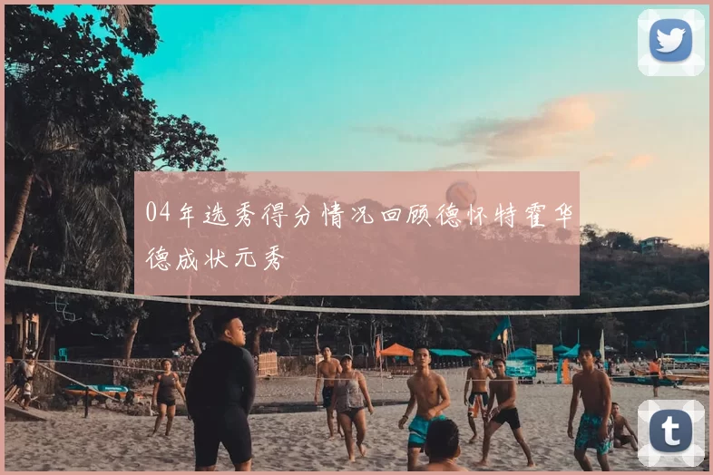 04年选秀得分情况回顾德怀特霍华德成状元秀