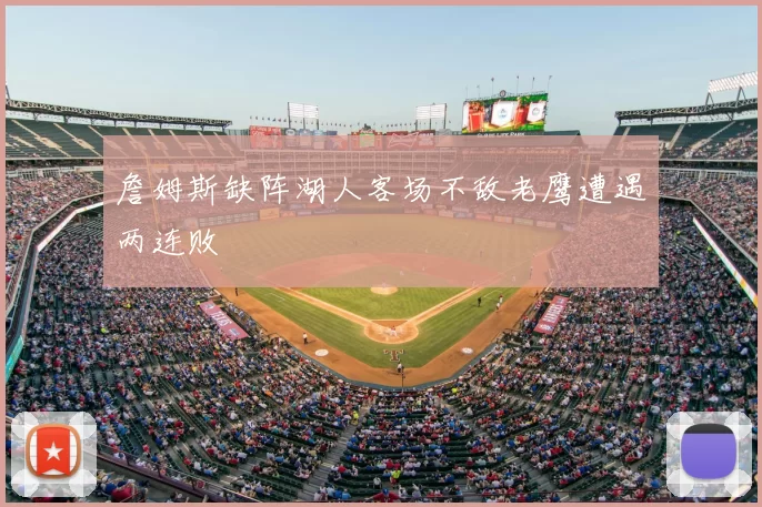 詹姆斯缺阵湖人客场不敌老鹰遭遇两连败