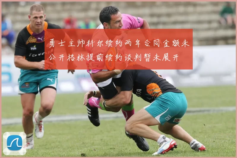 勇士主帅科尔续约两年合同金额未公开格林提前续约谈判暂未展开