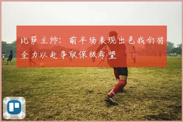 比萨主帅：前半场表现出色我们将全力以赴争取保级希望