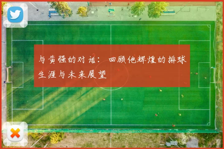 与黄强的对话：回顾他辉煌的排球生涯与未来展望