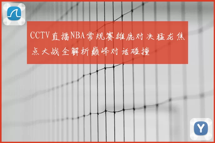 CCTV直播NBA常规赛雄鹿对决猛龙焦点大战全解析巅峰对话碰撞