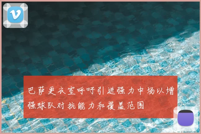 巴萨更衣室呼吁引进强力中场以增强球队对抗能力和覆盖范围