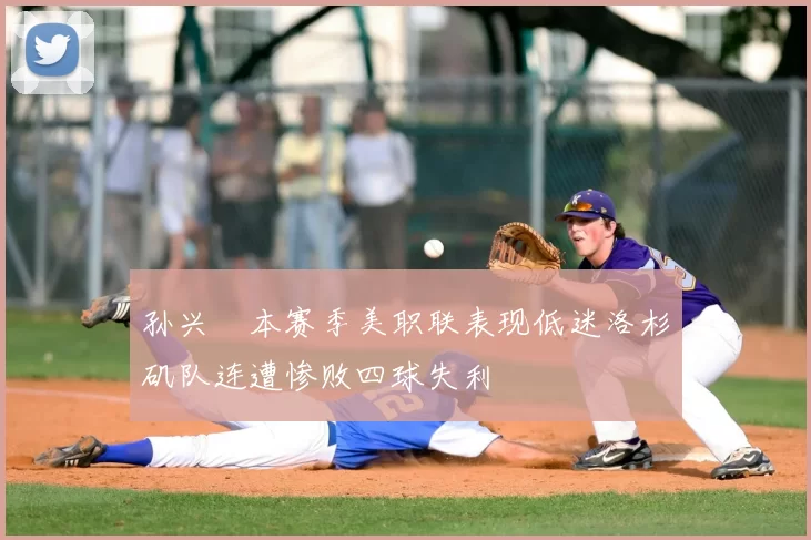 孙兴慜本赛季美职联表现低迷洛杉矶队连遭惨败四球失利