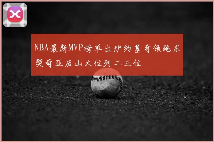 NBA最新MVP榜单出炉约基奇领跑东契奇亚历山大位列二三位