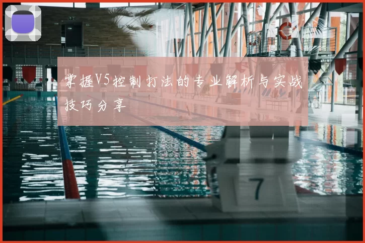 掌握V5控制打法的专业解析与实战技巧分享