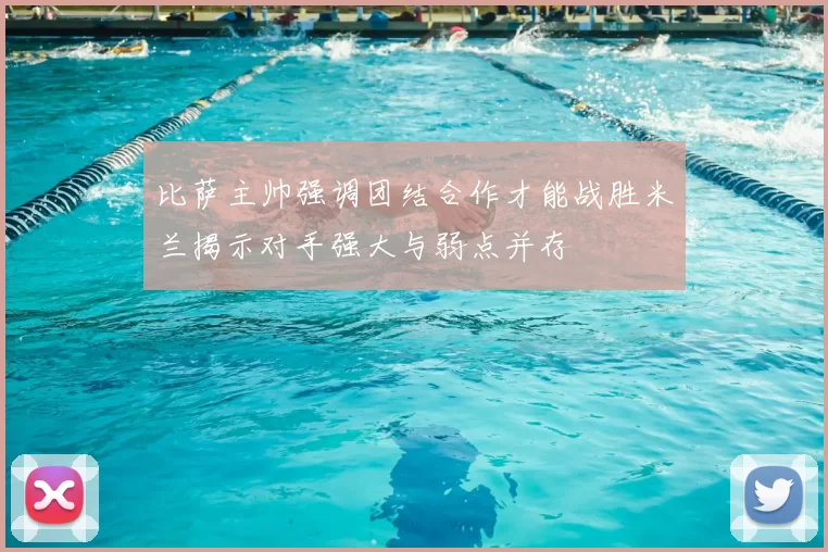 比萨主帅强调团结合作才能战胜米兰揭示对手强大与弱点并存
