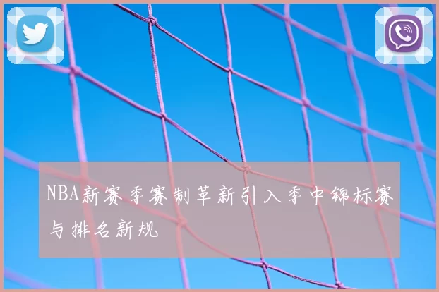 NBA新赛季赛制革新引入季中锦标赛与排名新规