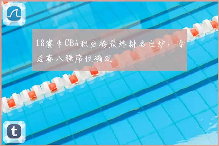 18赛季CBA积分榜最终排名出炉，季后赛八强席位确定