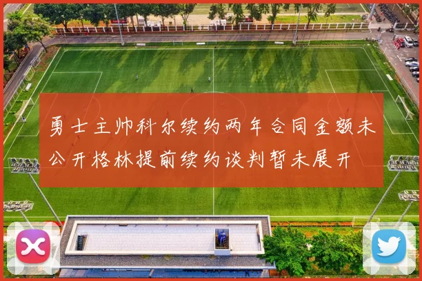 勇士主帅科尔续约两年合同金额未公开格林提前续约谈判暂未展开
