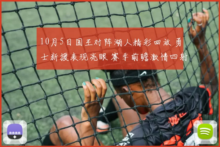 10月5日国王对阵湖人精彩回放 勇士新援表现亮眼 赛季前瞻激情四射